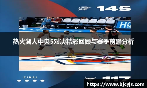热火湖人中央5对决精彩回顾与赛季前瞻分析