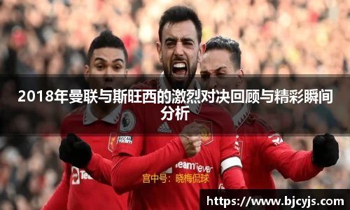 2018年曼联与斯旺西的激烈对决回顾与精彩瞬间分析
