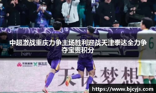 中超激战重庆力争主场胜利迎战天津泰达全力争夺宝贵积分