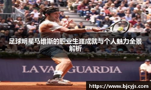 足球明星马维斯的职业生涯成就与个人魅力全景解析